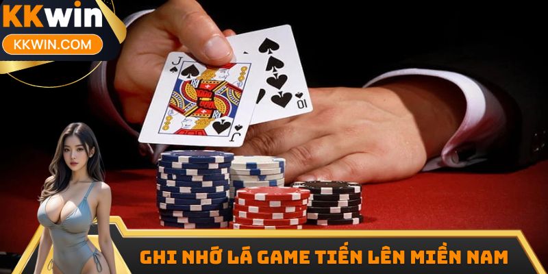 Ghi nhớ lá game Tiến Lên Miền Nam